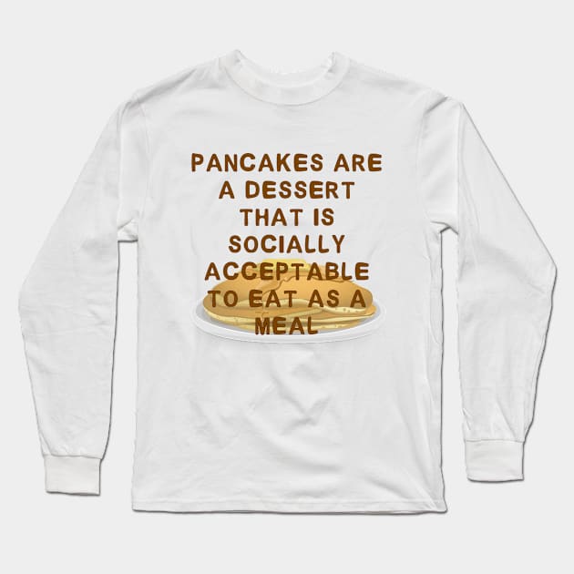 Pancakes are a Dessert That is Socially Acceptable to Eat as a Meal Long Sleeve T-Shirt by Firestorm Fox